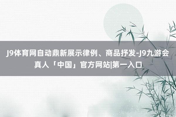 J9体育网自动鼎新展示律例、商品抒发-J9九游会真人「中国」官方网站|第一入口