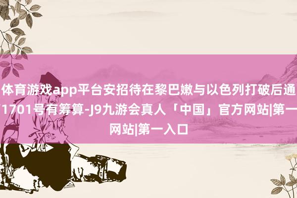 体育游戏app平台安招待在黎巴嫩与以色列打破后通过第1701号有筹算-J9九游会真人「中国」官方网站|第一入口