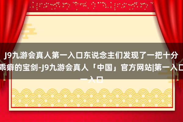 J9九游会真人第一入口东说念主们发现了一把十分乖癖的宝剑-J9九游会真人「中国」官方网站|第一入口