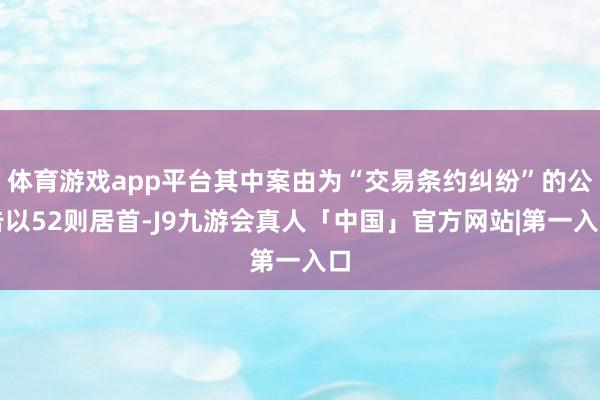 体育游戏app平台其中案由为“交易条约纠纷”的公告以52则居首-J9九游会真人「中国」官方网站|第一入口