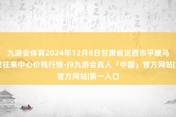 九游会体育2024年12月8日甘肃省定西市平缓马铃薯玄虚往来中心价钱行情-J9九游会真人「中国」官方网站|第一入口