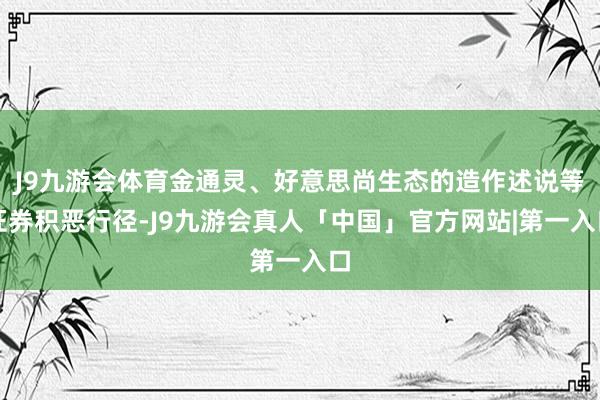 J9九游会体育金通灵、好意思尚生态的造作述说等证券积恶行径-J9九游会真人「中国」官方网站|第一入口