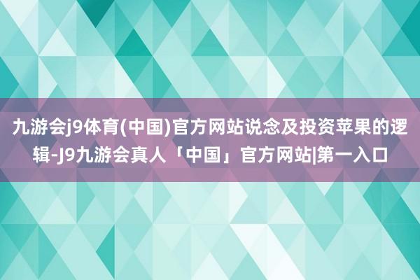 九游会j9体育(中国)官方网站说念及投资苹果的逻辑-J9九游会真人「中国」官方网站|第一入口