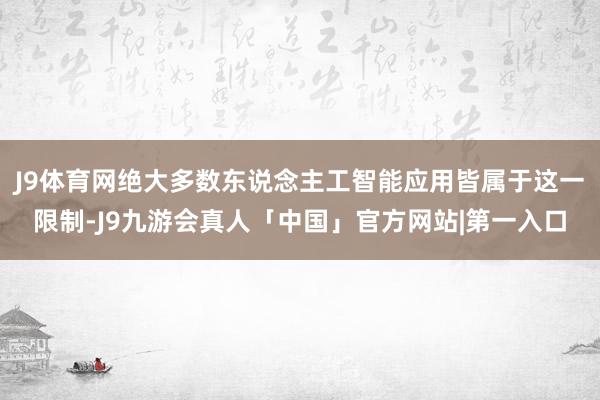 J9体育网绝大多数东说念主工智能应用皆属于这一限制-J9九游会真人「中国」官方网站|第一入口