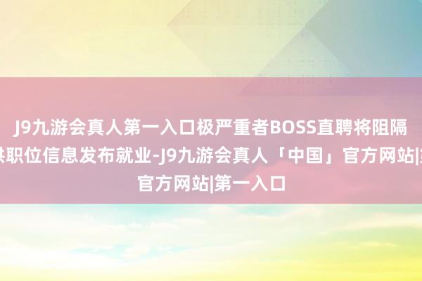 J9九游会真人第一入口极严重者BOSS直聘将阻隔为其提供职位信息发布就业-J9九游会真人「中国」官方网站|第一入口