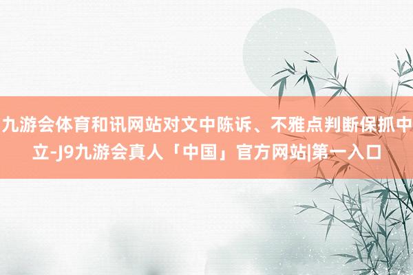 九游会体育和讯网站对文中陈诉、不雅点判断保抓中立-J9九游会真人「中国」官方网站|第一入口