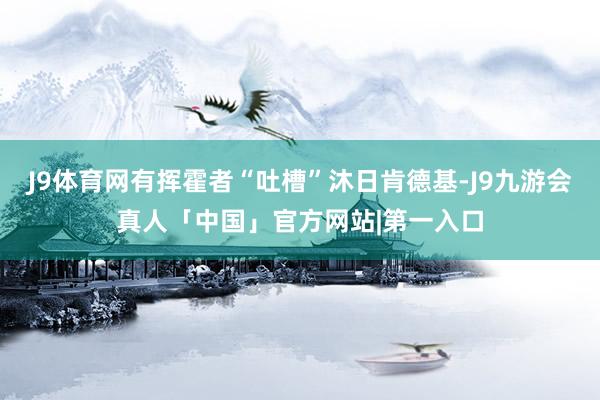 J9体育网有挥霍者“吐槽”沐日肯德基-J9九游会真人「中国」官方网站|第一入口